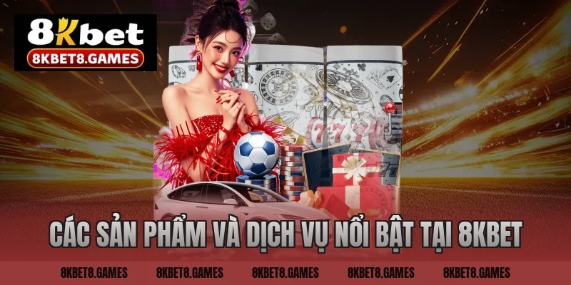Các sản phẩm và dịch vụ nổi bật tại 8KBET