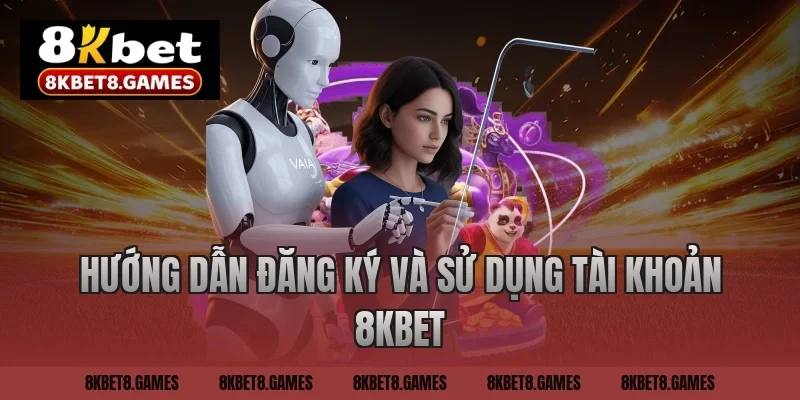 Hướng dẫn đăng ký và sử dụng tài khoản 8KBET