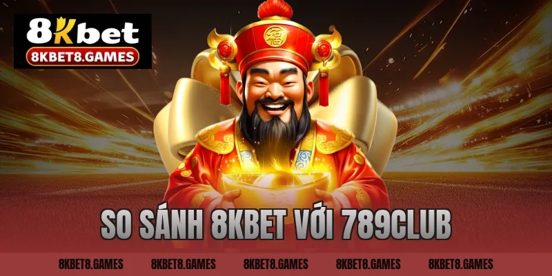 So sánh 8KBET với 789CLUB chi tiết và mới nhất cho tân thủ