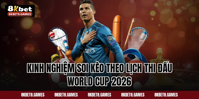 Kinh nghiệm soi kèo theo lịch thi đấu World Cup 2026