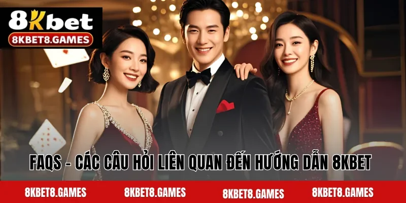 FAQs - Các câu hỏi liên quan đến hướng dẫn 8KBET